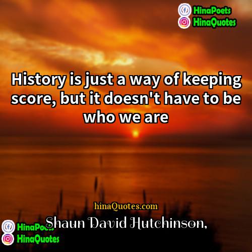 Shaun David Hutchinson Quotes | History is just a way of keeping